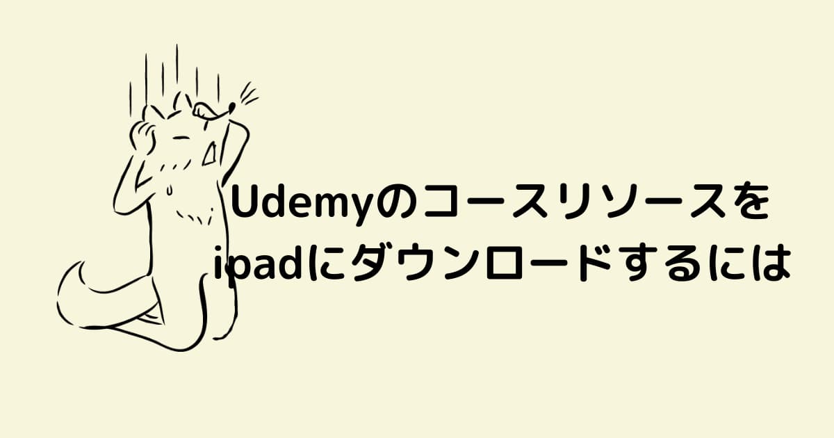 UdemyのコースリソースをIpadにダウンロードする方法